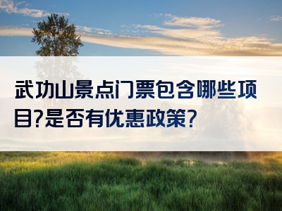 武功山景点门票包含哪些项目？是否有优惠政策？