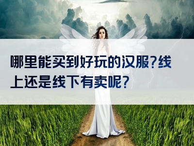 哪里能买到好玩的汉服？线上还是线下有卖呢？