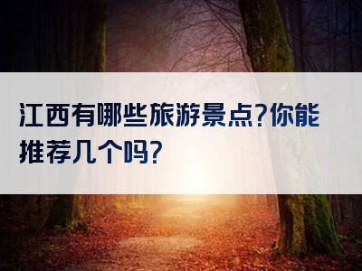 江西有哪些旅游景点？你能推荐几个吗？