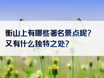 衡山上有哪些著名景点呢？又有什么独特之处？