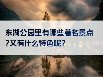 东湖公园里有哪些著名景点？又有什么特色呢？