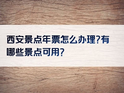 西安景点年票怎么办理？有哪些景点可用？
