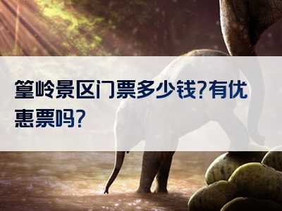 篁岭景区门票多少钱？有优惠票吗？