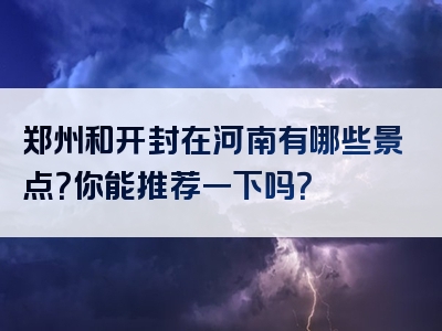 郑州和开封在河南有哪些景点？你能推荐一下吗？