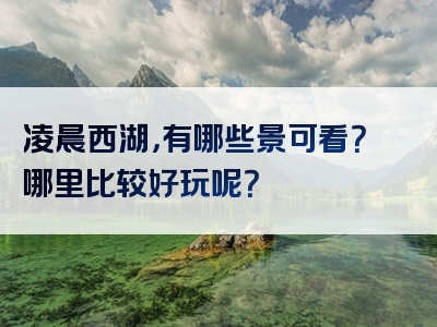凌晨西湖，有哪些景可看？哪里比较好玩呢？