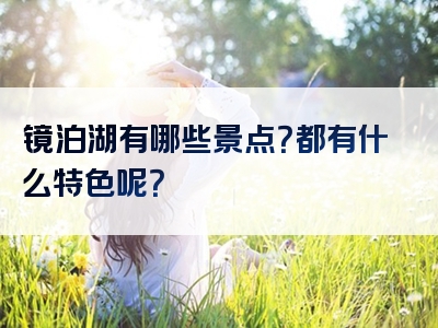 镜泊湖有哪些景点？都有什么特色呢？