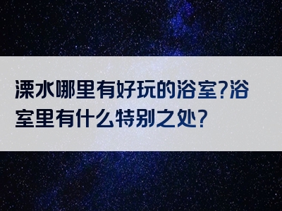 溧水哪里有好玩的浴室？浴室里有什么特别之处？