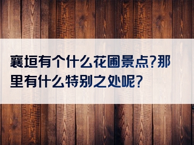 襄垣有个什么花圃景点？那里有什么特别之处呢？