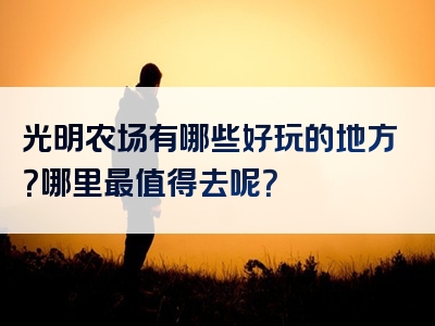 光明农场有哪些好玩的地方？哪里最值得去呢？