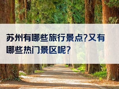 苏州有哪些旅行景点？又有哪些热门景区呢？