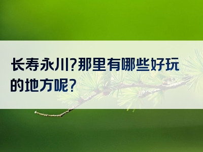 长寿永川？那里有哪些好玩的地方呢？