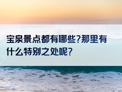 宝泉景点都有哪些？那里有什么特别之处呢？