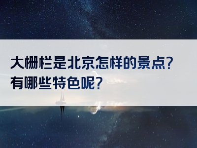 大栅栏是北京怎样的景点？有哪些特色呢？