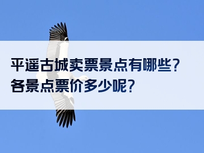 平遥古城卖票景点有哪些？各景点票价多少呢？