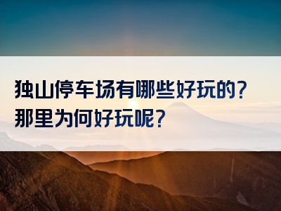 独山停车场有哪些好玩的？那里为何好玩呢？