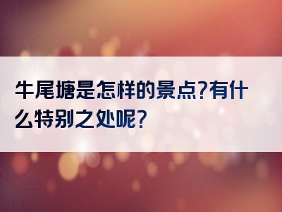 牛尾塘是怎样的景点？有什么特别之处呢？