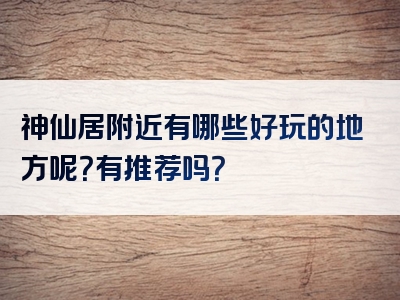 神仙居附近有哪些好玩的地方呢？有推荐吗？