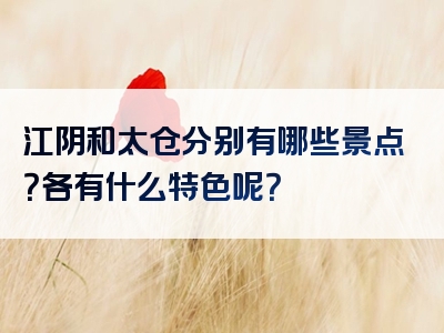 江阴和太仓分别有哪些景点？各有什么特色呢？