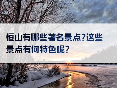 恒山有哪些著名景点？这些景点有何特色呢？