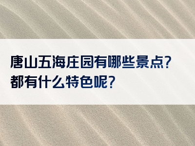 唐山五海庄园有哪些景点？都有什么特色呢？