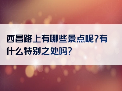 西昌路上有哪些景点呢？有什么特别之处吗？