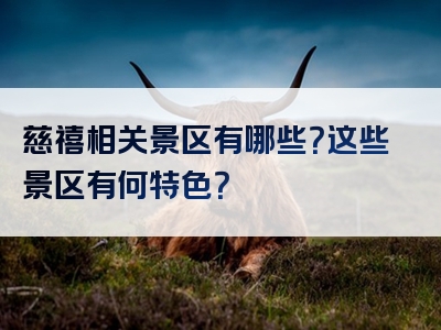 慈禧相关景区有哪些？这些景区有何特色？