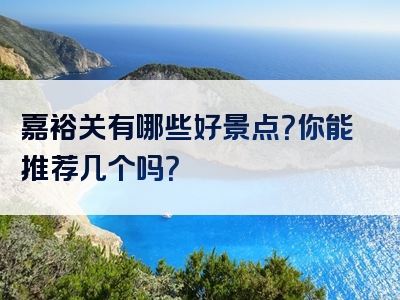 嘉裕关有哪些好景点？你能推荐几个吗？
