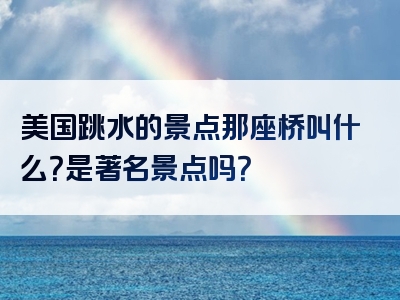 美国跳水的景点那座桥叫什么？是著名景点吗？