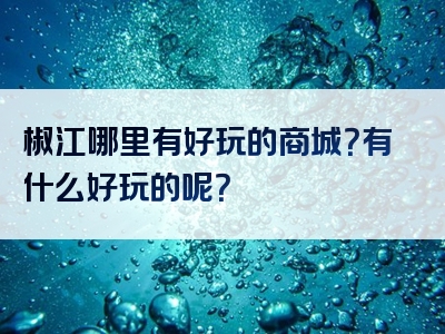椒江哪里有好玩的商城？有什么好玩的呢？