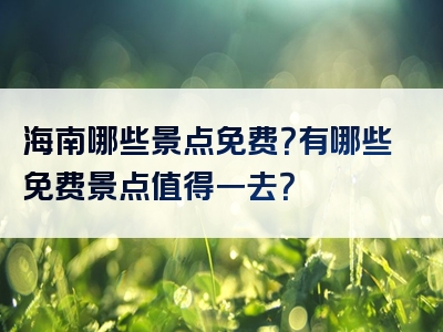 海南哪些景点免费？有哪些免费景点值得一去？