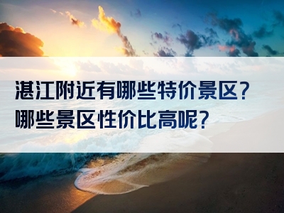 湛江附近有哪些特价景区？哪些景区性价比高呢？
