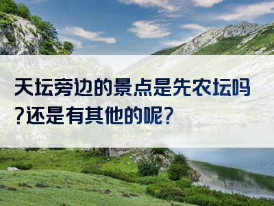 天坛旁边的景点是先农坛吗？还是有其他的呢？