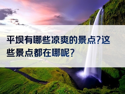 平坝有哪些凉爽的景点？这些景点都在哪呢？