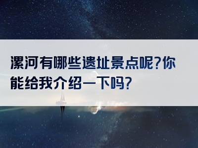 漯河有哪些遗址景点呢？你能给我介绍一下吗？