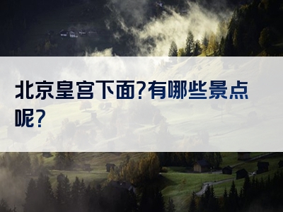 北京皇宫下面？有哪些景点呢？