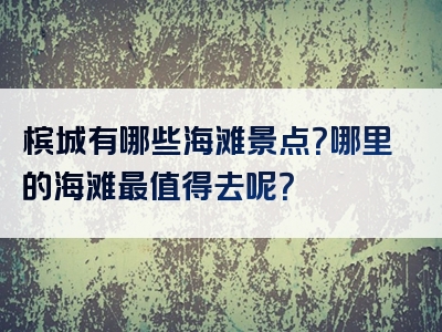 槟城有哪些海滩景点？哪里的海滩最值得去呢？