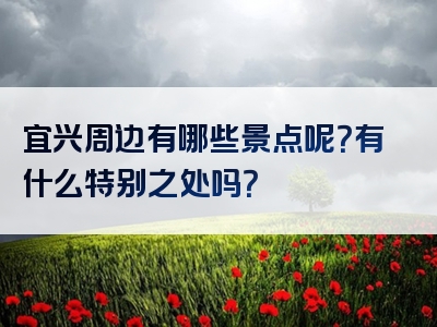 宜兴周边有哪些景点呢？有什么特别之处吗？