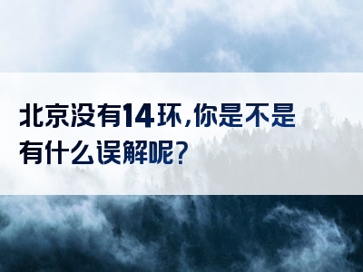 北京没有14环，你是不是有什么误解呢？