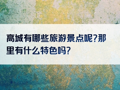 高城有哪些旅游景点呢？那里有什么特色吗？