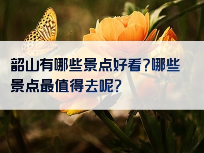 韶山有哪些景点好看？哪些景点最值得去呢？