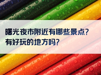 曙光夜市附近有哪些景点？有好玩的地方吗？