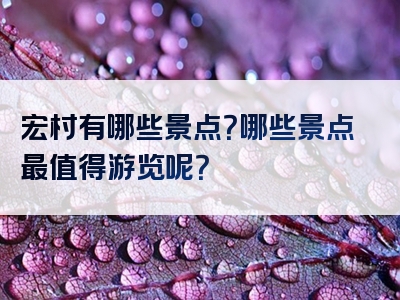 宏村有哪些景点？哪些景点最值得游览呢？