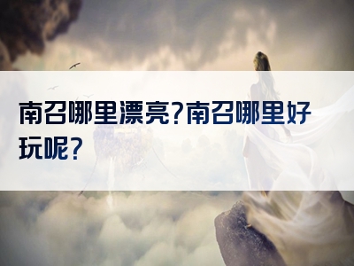 南召哪里漂亮？南召哪里好玩呢？
