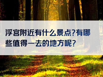浮宫附近有什么景点？有哪些值得一去的地方呢？