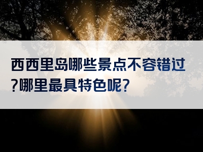 西西里岛哪些景点不容错过？哪里最具特色呢？