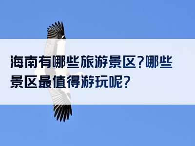 海南有哪些旅游景区？哪些景区最值得游玩呢？