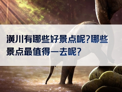 潢川有哪些好景点呢？哪些景点最值得一去呢？