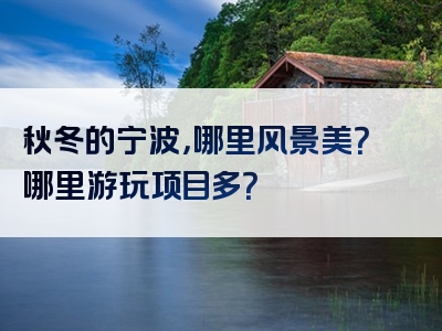 秋冬的宁波，哪里风景美？哪里游玩项目多？