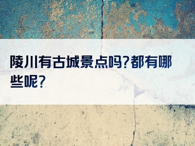 陵川有古城景点吗？都有哪些呢？