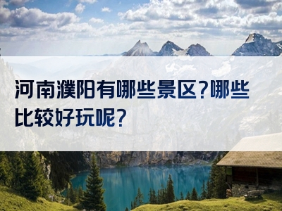 河南濮阳有哪些景区？哪些比较好玩呢？
